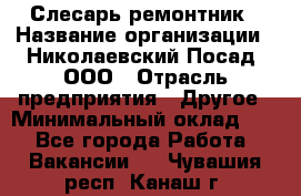 Слесарь-ремонтник › Название организации ­ Николаевский Посад, ООО › Отрасль предприятия ­ Другое › Минимальный оклад ­ 1 - Все города Работа » Вакансии   . Чувашия респ.,Канаш г.